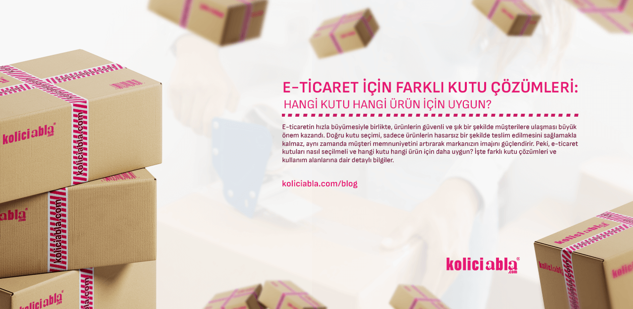 E-Ticaret İçin Farklı Kutu Çözümleri: Hangi Kutu Hangi Ürün İçin Uygun?