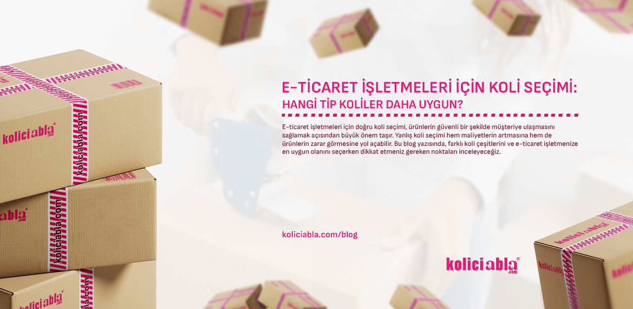 E-Ticaret İşletmeleri İçin Koli Seçimi: Hangi Tip Koliler Daha Uygun?